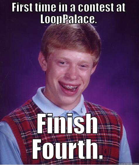 FIRST TIME IN A CONTEST AT LOOPPALACE. FINISH FOURTH. Bad Luck Brian
