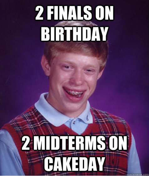 2 finals on birthday 2 midterms on cakeday  Bad Luck Brian