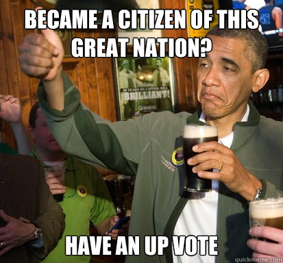 Became a citizen of this great nation? Have an up vote  Upvote Obama