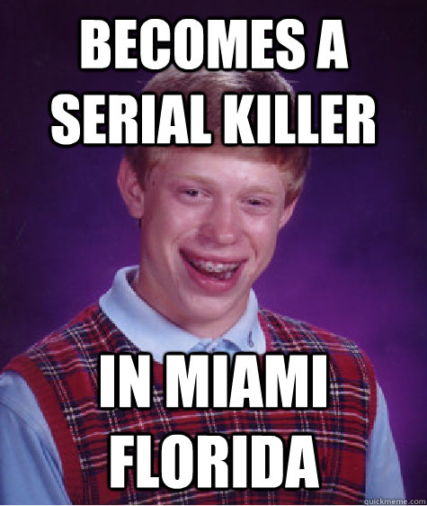 becomes a serial killer in Miami Florida  Bad Luck Brian