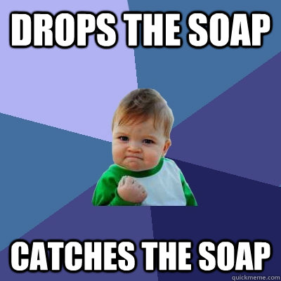 Drops the soap catches the soap  Success Kid