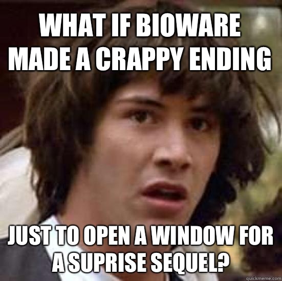 What if Bioware made a crappy ending Just to open a window for a suprise sequel?  conspiracy keanu