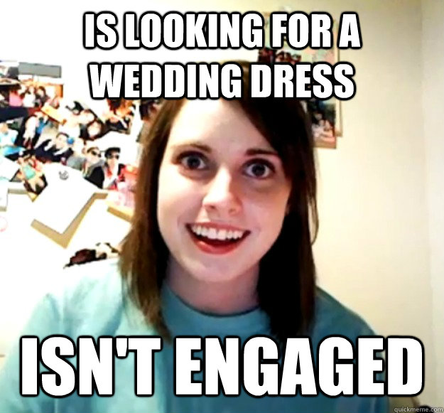 is looking for a wedding dress isn't engaged  Overly Attached Girlfriend