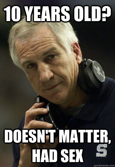 10 years old? Doesn't matter, had sex - 10 years old? Doesn't matter, had sex  Jerry Sandusky