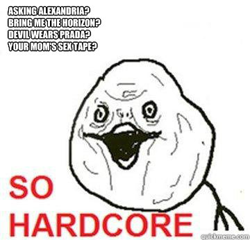 Asking Alexandria?
Bring me the horizon?
Devil wears prada?
Your mom's sex tape?  So Hardcore