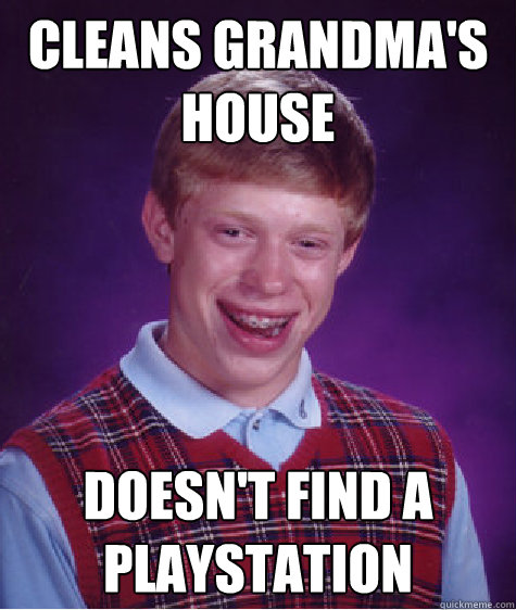 Cleans grandma's house Doesn't find a playstation  Bad Luck Brian