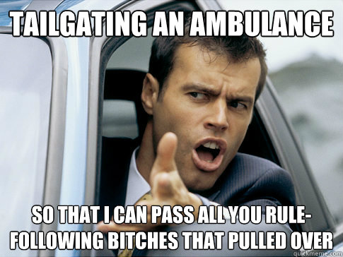 Tailgating an ambulance So that I can pass all you rule-following bitches that pulled over - Tailgating an ambulance So that I can pass all you rule-following bitches that pulled over  Asshole driver