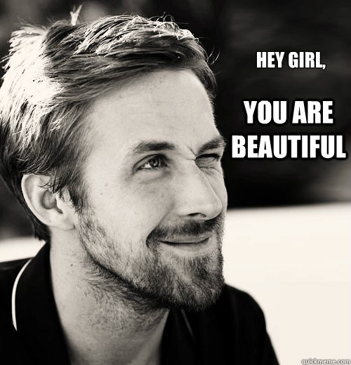 Hey girl,  you are beautiful - Hey girl,  you are beautiful  Philosopher Ryan Gosling