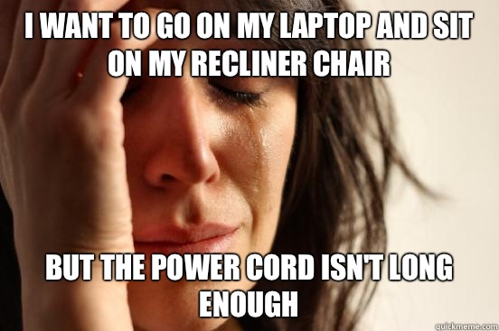 I want to go on my laptop and sit on my recliner chair But the power cord isn't long enough - I want to go on my laptop and sit on my recliner chair But the power cord isn't long enough  First World Problems