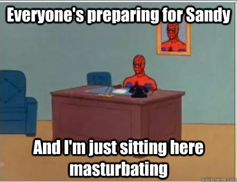 Everyone's preparing for Sandy And I'm just sitting here masturbating  Amazing Spiderman