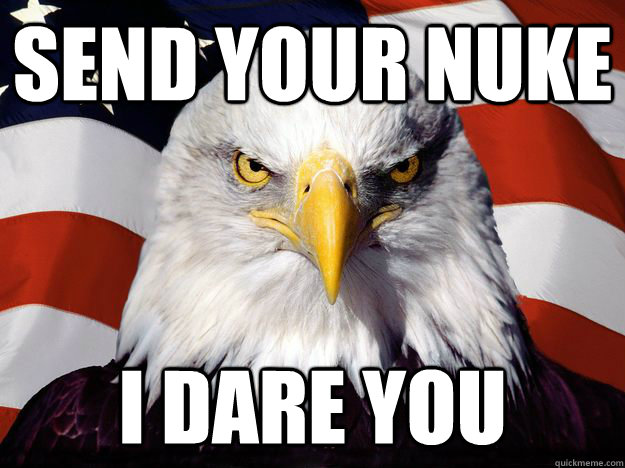 send your nuke i dare you  One-up America