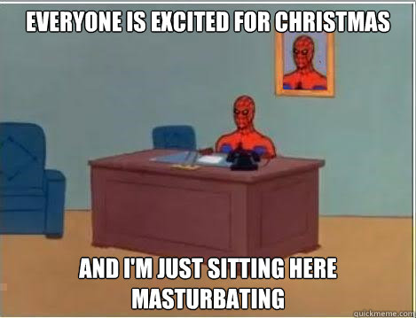 everyone is excited for christmas and I'm just sitting here masturbating  - everyone is excited for christmas and I'm just sitting here masturbating   Spiderman goes out in style