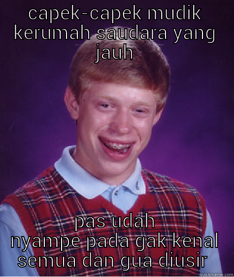 CAPEK-CAPEK MUDIK KERUMAH SAUDARA YANG JAUH PAS UDAH NYAMPE PADA GAK KENAL SEMUA DAN GUA DIUSIR  Bad Luck Brian