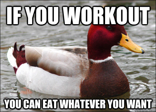 If you workout you can eat whatever you want  Malicious Advice Mallard