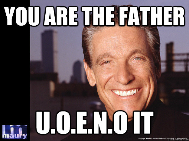 You are the father U.O.E.N.O it - You are the father U.O.E.N.O it  Maury
