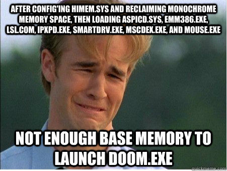 after config'ing himem.sys and reclaiming monochrome memory space, then loading aspicd.sys, emm386.exe, lsl.com, ipxpd.exe, smartdrv.exe, mscdex.exe, and mouse.exe not enough base memory to launch doom.exe  1990s Problems