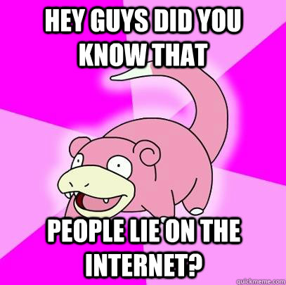 HEY GUYS DID YOU KNOW THAT PEOPLE LIE ON THE INTERNET?  Slowpoke