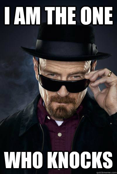 I am the one who knocks - I am the one who knocks  SCUMBAG WALTER WHITE