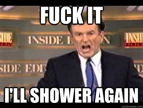 Fuck it i'll shower again - Fuck it i'll shower again  Bill OReilly Fuck It