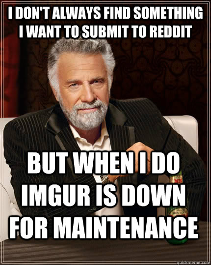 I don't always find something I want to submit to reddit but when I do imgur is down for maintenance   The Most Interesting Man In The World