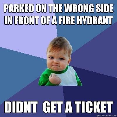 parked on the wrong side in front of a fire hydrant didnt  get a ticket  Success Kid