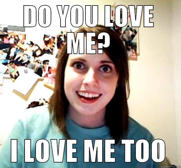 DO YOU LOVE ME? I LOVE ME TOO Overly Attached Girlfriend