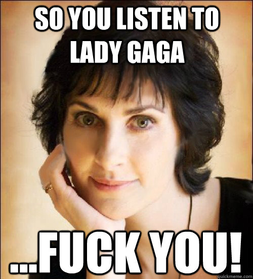 So you Listen to Lady gaga ...Fuck you!  Enya meme by Nicky P