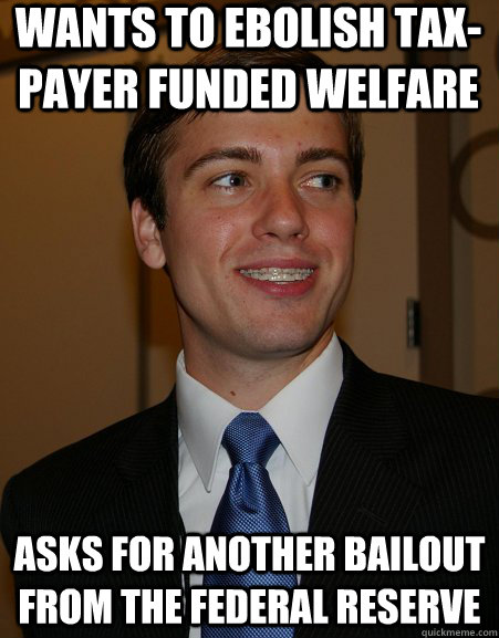 wants to ebolish tax-payer funded welfare asks for another bailout from the federal reserve  College Republican