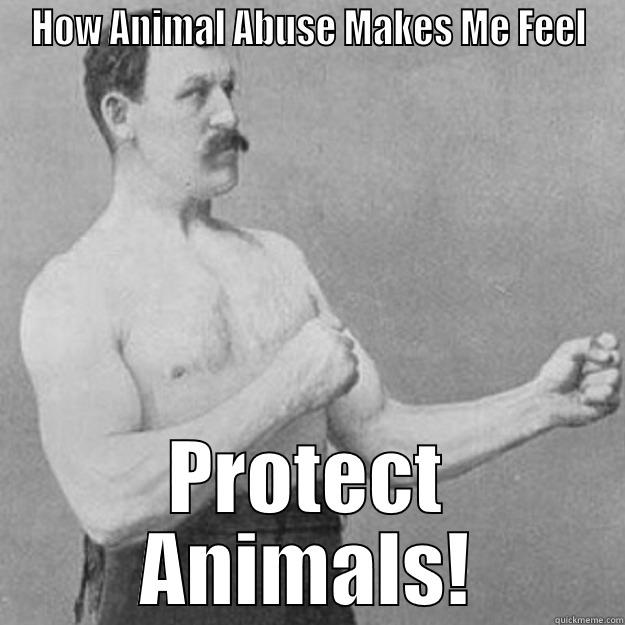 HOW ANIMAL ABUSE MAKES ME FEEL PROTECT ANIMALS! overly manly man