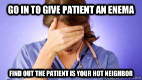 Go in to give patient an enema Find out the patient is your hot neighbor  