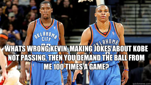 Whats wrong kevin, making jokes about kobe not passing, then you demand the ball from me 100 times a game? - Whats wrong kevin, making jokes about kobe not passing, then you demand the ball from me 100 times a game?  Kevin durant mad