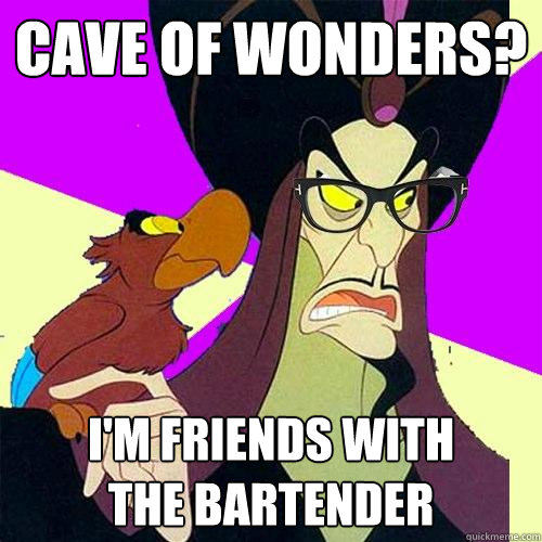 Cave of Wonders? I'm friends with 
the bartender - Cave of Wonders? I'm friends with 
the bartender  Hipster Jafar