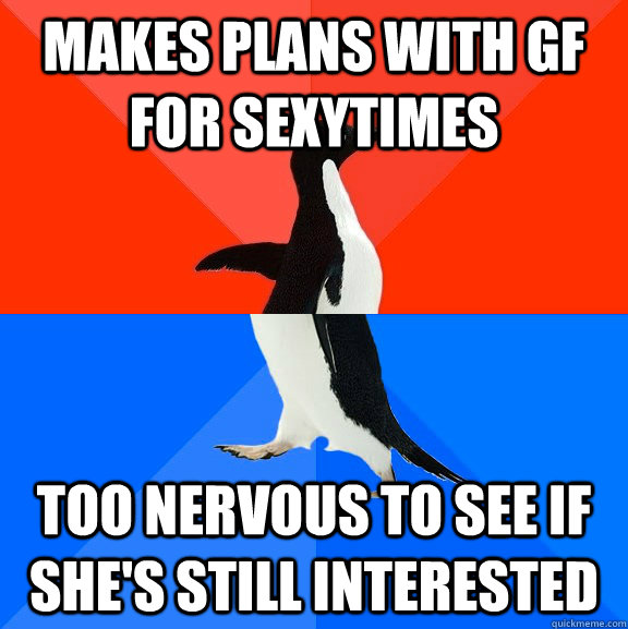 Makes plans with GF for sexytimes too nervous to see if she's still interested  Socially Awesome Awkward Penguin