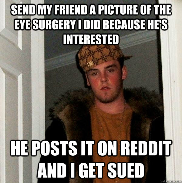 Send my friend a picture of the eye surgery I did because he's interested  He posts it on reddit and I get sued - Send my friend a picture of the eye surgery I did because he's interested  He posts it on reddit and I get sued  Scumbag Steve