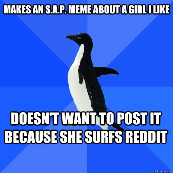 makes an S.A.P. meme about a girl i like  doesn't want to post it because she surfs reddit  Socially Awkward Penguin