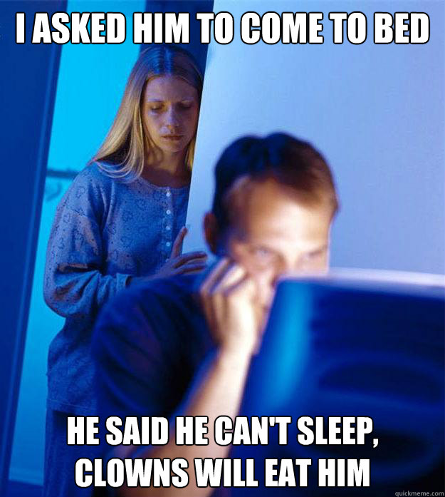 I asked him to come to bed He said he can't sleep, clowns will eat him  Redditors Wife
