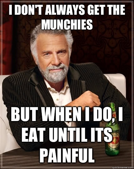 I don't always get the munchies But when i do, I eat until its painful  The Most Interesting Man In The World