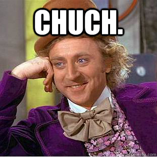 Chuch.   Condescending Wonka