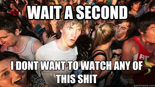 Wait a second I don´t want to watch any of this shit  Sudden Clarity Clarence