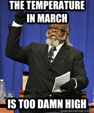 The temperature in March is TOO DAMN HIGh  