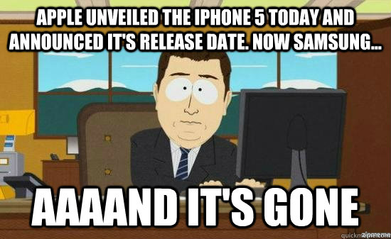 Apple unveiled the Iphone 5 today and announced it's release date. now samsung... AAAAND It's gone - Apple unveiled the Iphone 5 today and announced it's release date. now samsung... AAAAND It's gone  aaaand its gone