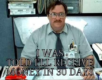  I WAS TOLD I'LL RECEIVE MONEY IN 30 DAYS Misc