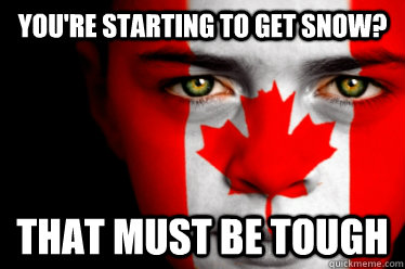 You're starting to get snow? That must be tough - You're starting to get snow? That must be tough  Misc