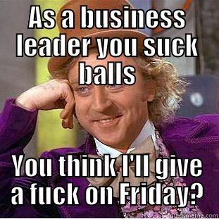 AS A BUSINESS LEADER YOU SUCK BALLS YOU THINK I'LL GIVE A FUCK ON FRIDAY? Condescending Wonka
