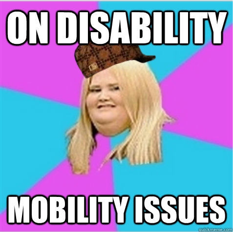 On disability Mobility issues  scumbag fat girl