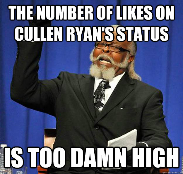 the number of likes on cullen ryan's status Is too damn high  Jimmy McMillan