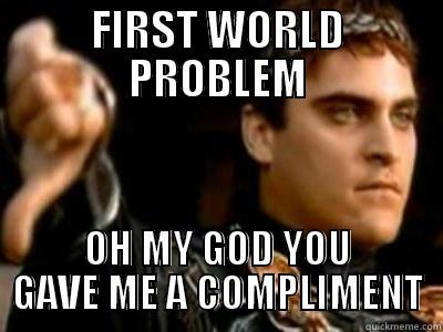 FIRST WORLD PROBLEM OH MY GOD YOU GAVE ME A COMPLIMENT Downvoting Roman