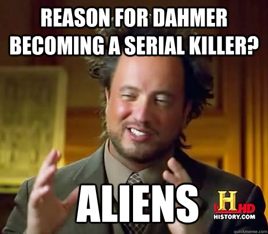Reason for Dahmer becoming a serial killer?  Aliens - Reason for Dahmer becoming a serial killer?  Aliens  Ancient Aliens