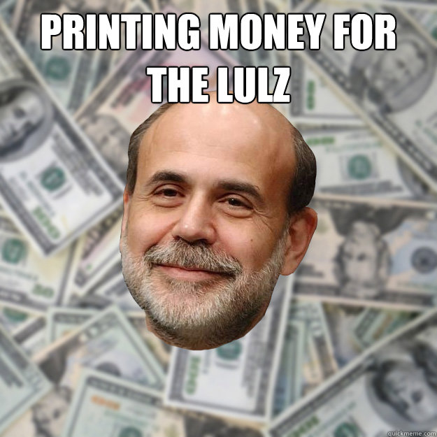 Printing money for the LULZ   Ben Bernanke