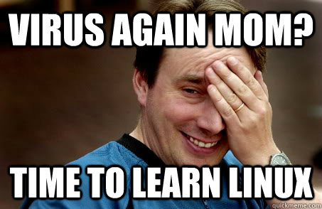virus again mom? time to learn linux  Linux user problems